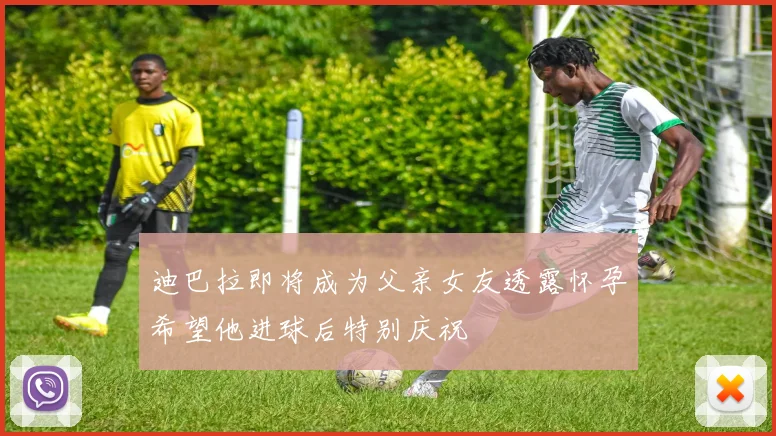 迪巴拉即将成为父亲女友透露怀孕希望他进球后特别庆祝