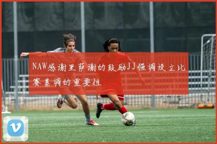 NAW感谢里萨谢的鼓励JJ强调设立比赛基调的重要性