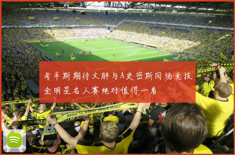考辛斯期待文胖与A史密斯同场竞技全明星名人赛绝对值得一看