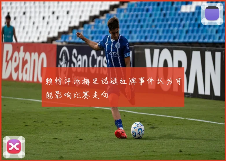 赖特评论梅里诺逃红牌事件认为可能影响比赛走向
