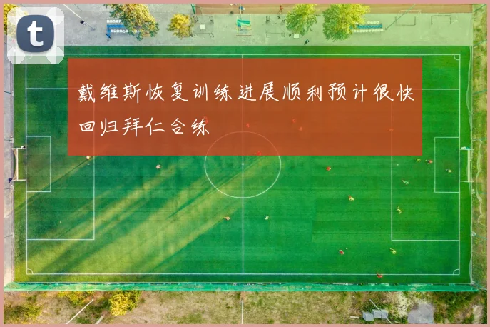 戴维斯恢复训练进展顺利预计很快回归拜仁合练