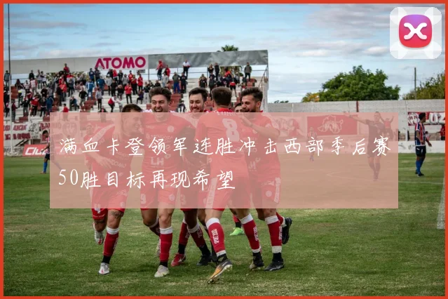 满血卡登领军连胜冲击西部季后赛50胜目标再现希望