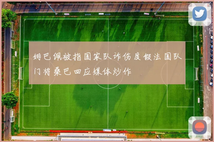 姆巴佩被指国家队诈伤度假法国队门将桑巴回应媒体炒作