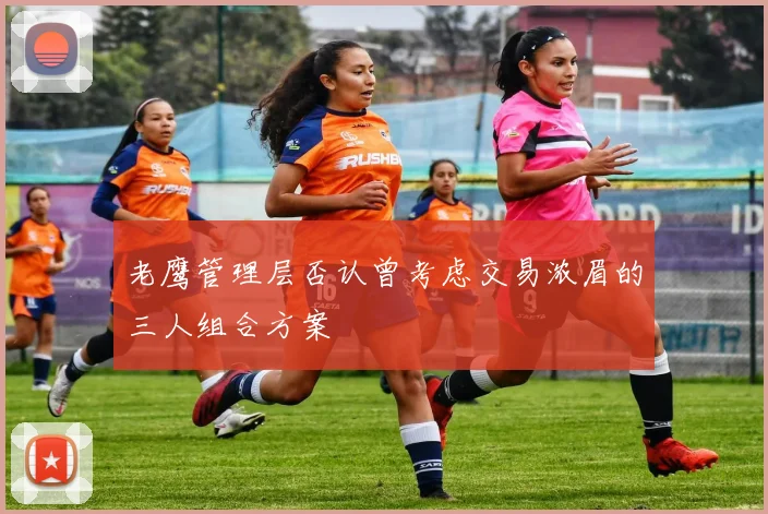 老鹰管理层否认曾考虑交易浓眉的三人组合方案