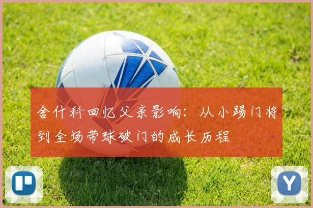 舍什科回忆父亲影响：从小踢门将到全场带球破门的成长历程