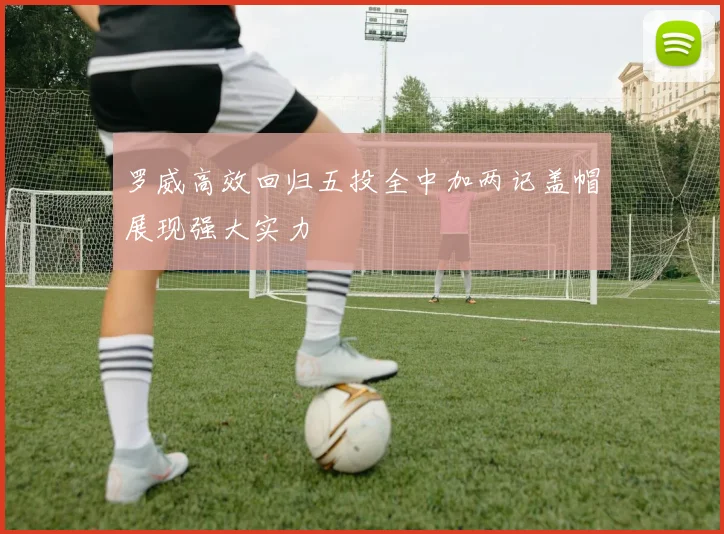 罗威高效回归五投全中加两记盖帽展现强大实力