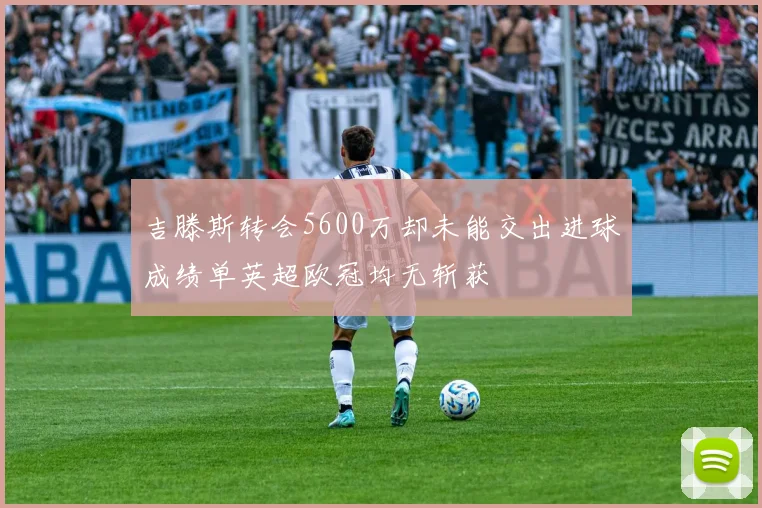 吉滕斯转会5600万却未能交出进球成绩单英超欧冠均无斩获