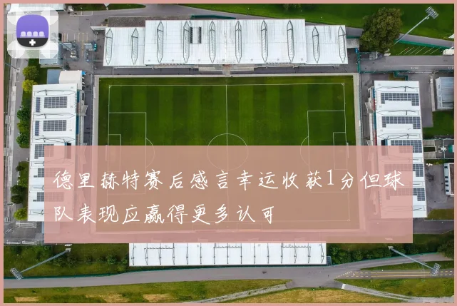 德里赫特赛后感言幸运收获1分但球队表现应赢得更多认可