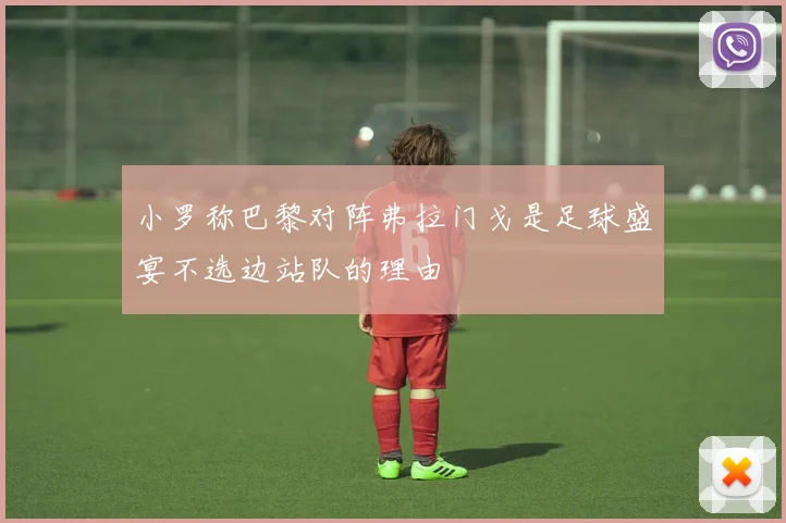 小罗称巴黎对阵弗拉门戈是足球盛宴不选边站队的理由