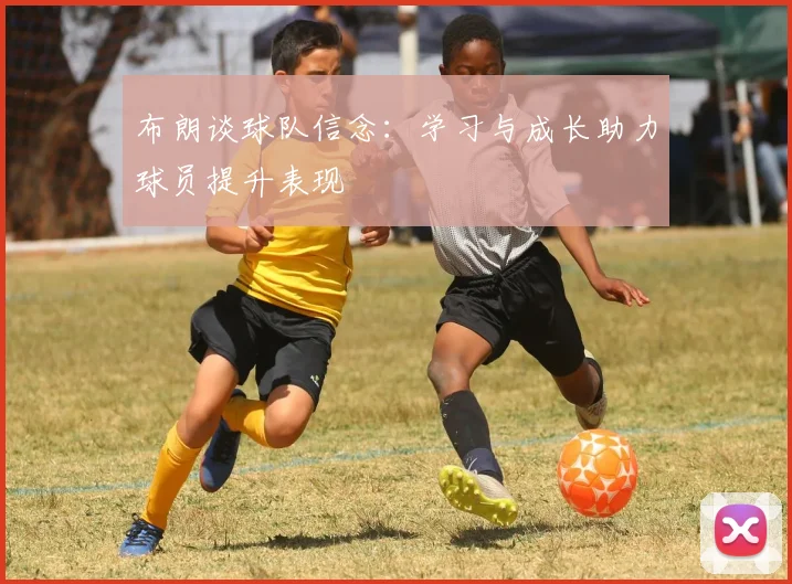 布朗谈球队信念：学习与成长助力球员提升表现