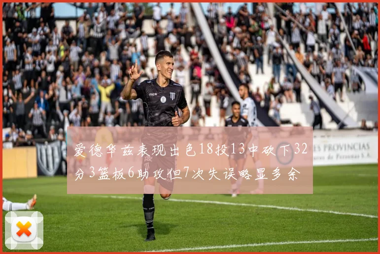 爱德华兹表现出色18投13中砍下32分3篮板6助攻但7次失误略显多余